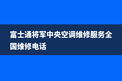 富士通将军中央空调维修服务全国维修电话