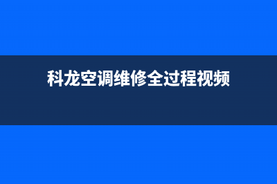 科龙空调维修全国报修热线(科龙空调维修全过程视频)