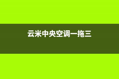 云米中央空调400全国客服电话(云米中央空调一拖三)