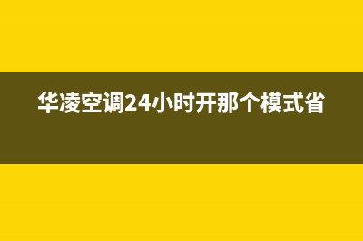 华凌空调24小时全国客服电话(华凌空调24小时开那个模式省电)