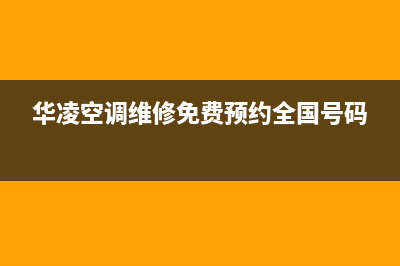 华凌空调维修全国报修热线(华凌空调维修免费预约全国号码)