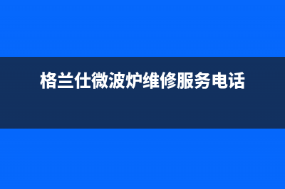 格兰仕（Haier）空调安装服务电话(格兰仕微波炉维修服务电话)