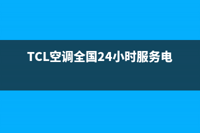 TCL空调全国24小时服务电(TCL空调全国24小时服务电话号码)