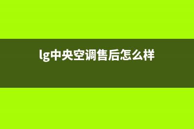 LG中央空调售后服务电话24小时(lg中央空调售后怎么样)