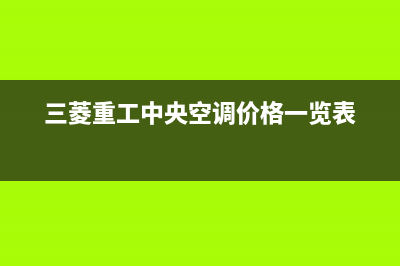 三菱重工中央空调的售后服务电话(三菱重工中央空调价格一览表)