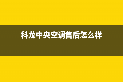 科龙中央空调售后维修服务热线(科龙中央空调售后怎么样)