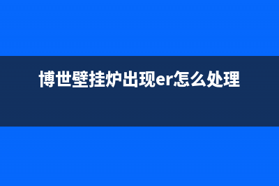 博世壁挂炉出现er故障怎么调(博世壁挂炉出现er怎么处理)