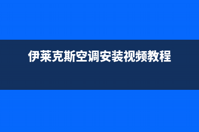 伊莱克斯空调安装服务电话(伊莱克斯空调安装视频教程)