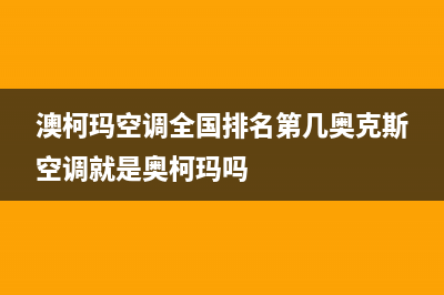 澳柯玛空调全国统一服务热线(澳柯玛空调全国排名第几奥克斯空调就是奥柯玛吗)