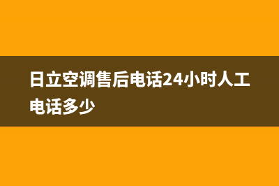 日立空调售后电话24小时空调(日立空调售后电话24小时人工电话多少)