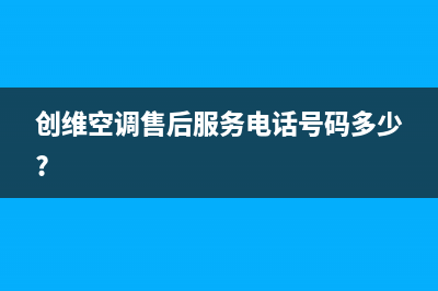 创维中央空调维修服务全国维修电话(创维空调售后服务电话号码多少?)