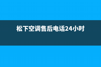 松下空调售后客服电话(松下空调售后电话24小时)