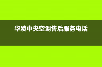 华凌中央空调售后客服电话(华凌中央空调售后服务电话)