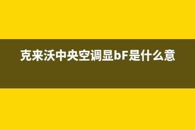 克来沃中央空调售后服务电话(克来沃中央空调显bF是什么意思)