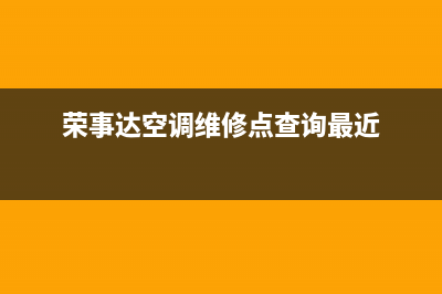 荣事达空调维修全国报修热线(荣事达空调维修点查询最近)