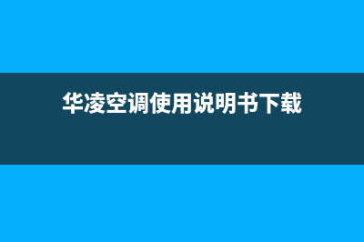 华凌中央空调客服电话(华凌空调使用说明书下载)