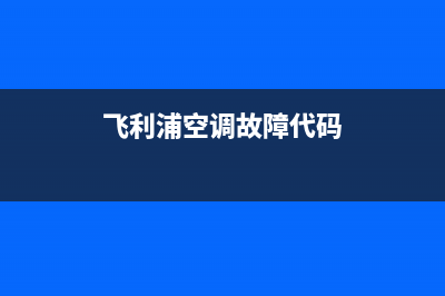 飞利浦空调服务电话24小时(飞利浦空调故障代码)