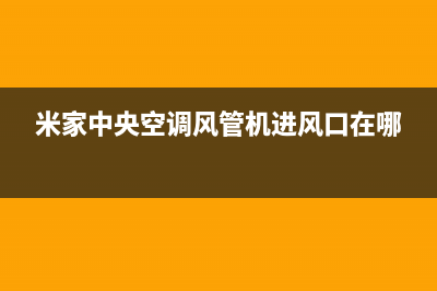 米家中央空调400全国客服电话(米家中央空调风管机进风口在哪)