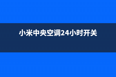 小米中央空调24小时服务电话(小米中央空调24小时开关)