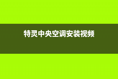 特灵中央空调安装电话24小时人工电话(特灵中央空调安装视频)