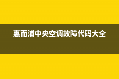 惠而浦中央空调服务电话24小时(惠而浦中央空调故障代码大全)