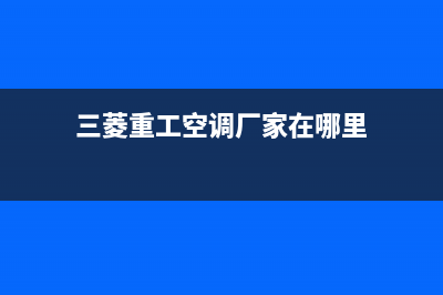 三菱重工空调厂家售后服务电话(三菱重工空调厂家在哪里)