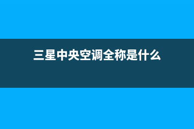 三星中央空调全国售后服务电话(三星中央空调全称是什么)