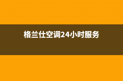 格兰仕空调人工服务电话(格兰仕空调24小时服务)