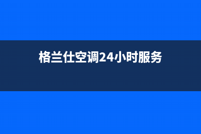 格兰仕空调24小时全国客服电话(格兰仕空调24小时服务)