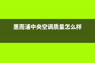 惠而浦中央空调400全国客服电话(惠而浦中央空调质量怎么样)