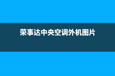 荣事达中央空调全国24小时服务电(荣事达中央空调外机图片)