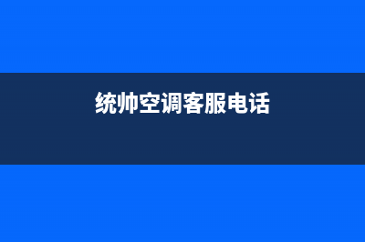 德清统帅空调全国免费服务电话/售后维修服务网点24小时人工电话已更新(统帅空调客服电话)