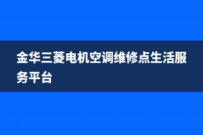 金华三菱空调人工服务电话/售后24小时服务电话已更新(金华三菱电机空调维修点生活服务平台)