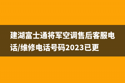 建湖富士通将军空调售后客服电话/维修电话号码2023已更新(今日