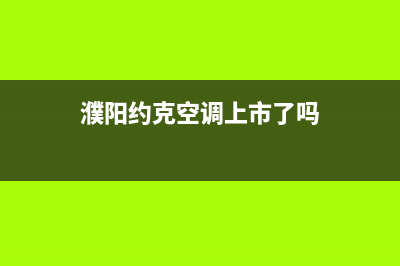 濮阳约克空调上门服务电话/售后400客服2023已更新（最新(濮阳约克空调上市了吗)