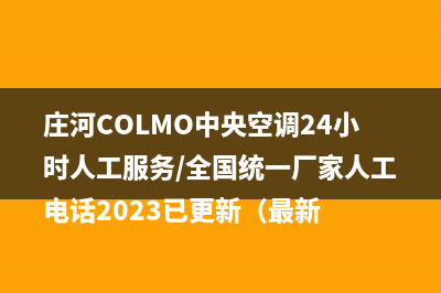 庄河COLMO中央空调24小时人工服务/全国统一厂家人工电话2023已更新（最新