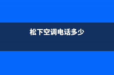 本溪松下空调24小时服务电话/全国统一厂家售后网点地址(松下空调电话多少)