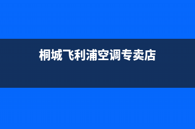 桐城飞利浦空调售后维修服务热线/售后客服服务400(桐城飞利浦空调专卖店)