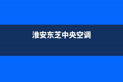 淮安东芝中央空调全国服务电话多少/售后400维修电话(今日(淮安东芝中央空调)