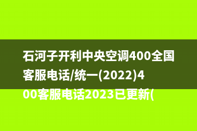 石河子开利中央空调400全国客服电话/统一(2022)400客服电话2023已更新(今日