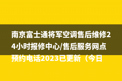 南京富士通将军空调售后维修24小时报修中心/售后服务网点预约电话2023已更新（今日/资讯）