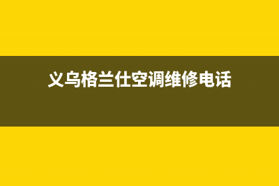 义乌格兰仕空调服务电话24小时/全国统一厂家售后24小时2023已更新（今日/资讯）(义乌格兰仕空调维修电话)