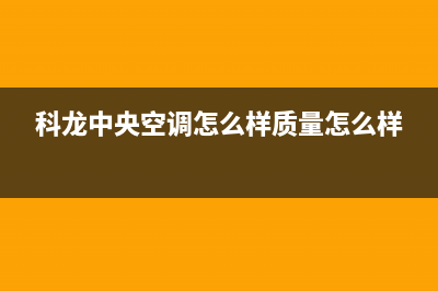 淮安科龙中央空调售后电话24小时空调/售后维修中心咨询电话(今日(科龙中央空调怎么样质量怎么样)