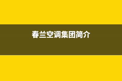 珠海春兰中央空调售后维修服务电话/售后24小时联保服务(春兰空调集团简介)