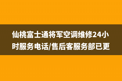 仙桃富士通将军空调维修24小时服务电话/售后客服务部已更新