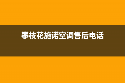 攀枝花施诺空调全国免费服务电话/全国统一厂家24小时技术支持服务热线2023已更新（最新(攀枝花施诺空调售后电话)