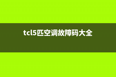 TCL5匹空调故障代码e1(tcl5匹空调故障码大全)