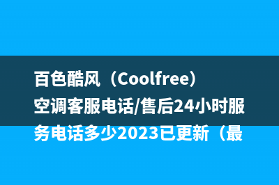 百色酷风（Coolfree）空调客服电话/售后24小时服务电话多少2023已更新（最新