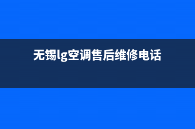 无锡LG空调24小时售后维修电话/售后400总部电话已更新(无锡lg空调售后维修电话)