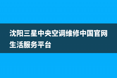 阜阳三星中央空调售后服务号码/统一服务热线2023已更新(今日(沈阳三星中央空调维修中国官网生活服务平台)